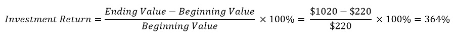 Investment Return = (Ending Value minus Beginning Value) divided by(Beginning Value) times 100%.  For example ($1,020 minus $220) divided by $220 times 100% equals 364%.